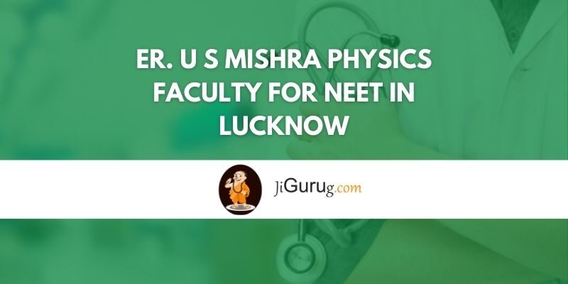 Er. U S Mishra Physics faculty for NEET in Lucknow Review