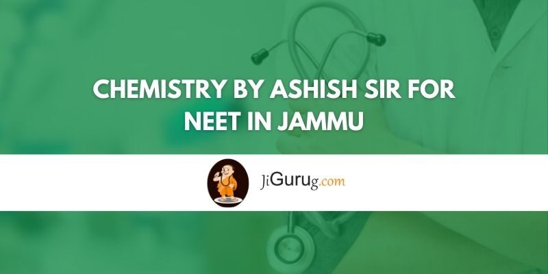 Chemistry By Ashish Sir for NEET in Jammu Review