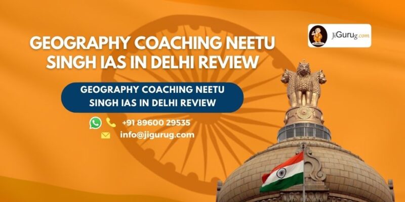 Review of Geography Coaching Neetu Singh IAS in Delhi.